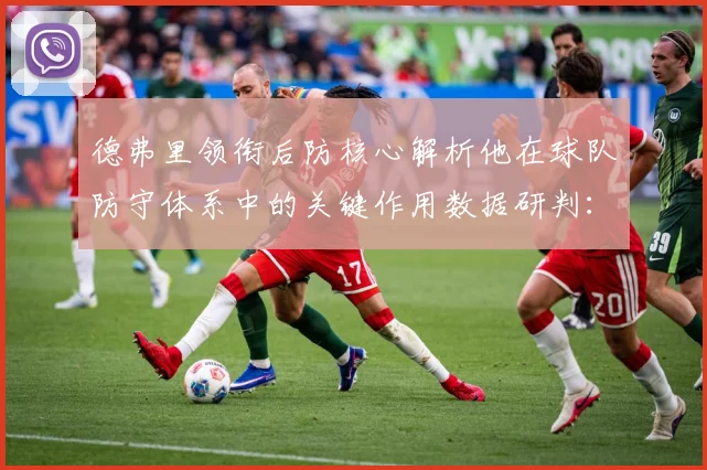 德弗里领衔后防核心解析他在球队防守体系中的关键作用数据研判：最新赛事动态与深度分析