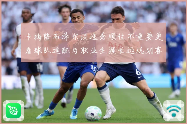 卡梅隆布泽尔谈选秀顺位不重要更看球队适配与职业生涯长远规划赛场复盘：最新赛事动态与深度分析