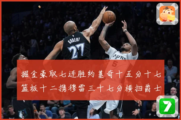 掘金豪取七连胜约基奇十五分十七篮板十二携穆雷三十七分横扫爵士赛场复盘：最新赛事动态与深度分析
