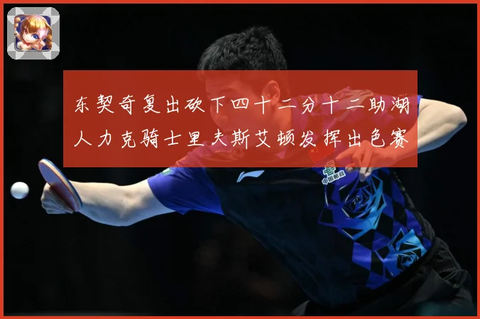 东契奇复出砍下四十二分十二助湖人力克骑士里夫斯艾顿发挥出色赛场复盘：最新赛事动态与深度分析