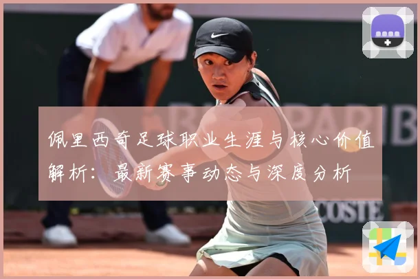 佩里西奇足球职业生涯与核心价值解析：最新赛事动态与深度分析