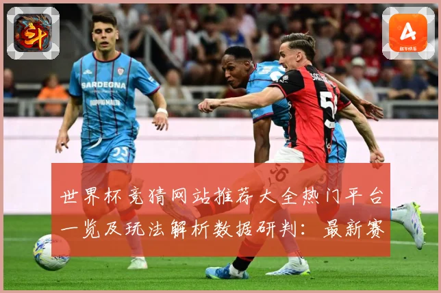 世界杯竞猜网站推荐大全热门平台一览及玩法解析数据研判：最新赛事动态与深度分析