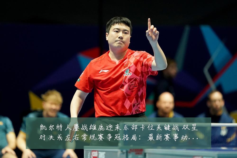 凯尔特人鏖战雄鹿迎来东部卡位关键战 双星对决或左右常规赛争冠格局:最新赛事动态与深度分析