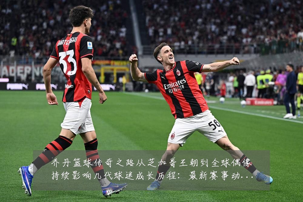 乔丹篮球传奇之路从芝加哥王朝到全球偶像持续影响几代球迷成长历程:最新赛事动态与深度分析