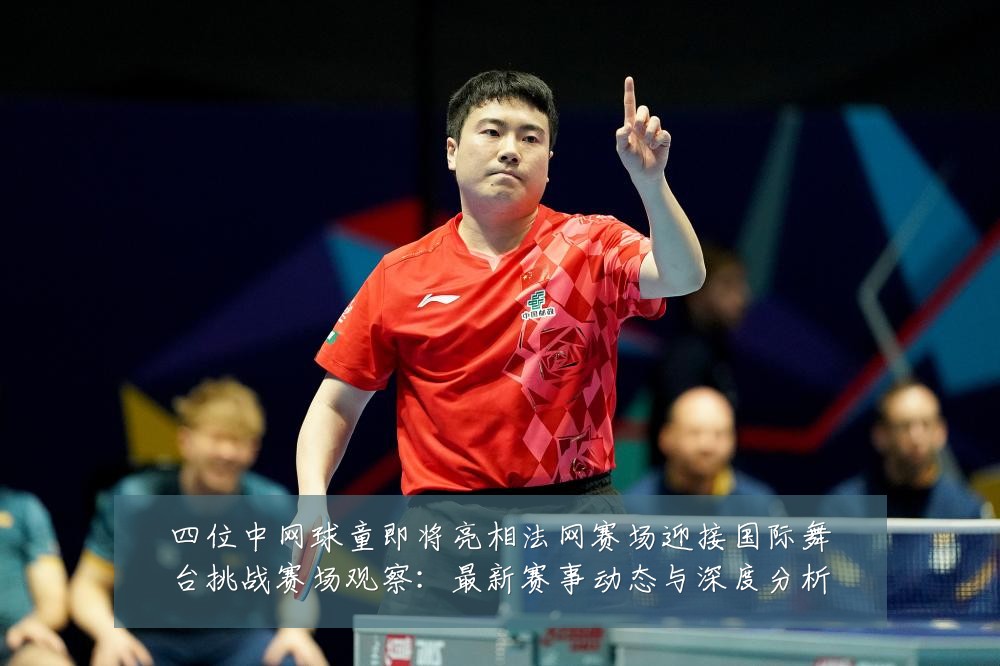 四位中网球童即将亮相法网赛场迎接国际舞台挑战赛场观察:最新赛事动态与深度分析