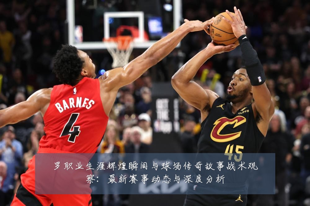 罗职业生涯辉煌瞬间与球场传奇故事战术观察:最新赛事动态与深度分析
