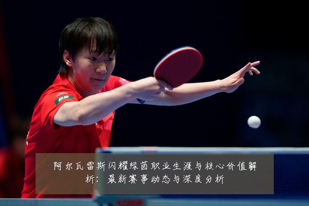 阿尔瓦雷斯闪耀绿茵职业生涯与核心价值解析：最新赛事动态与深度分析